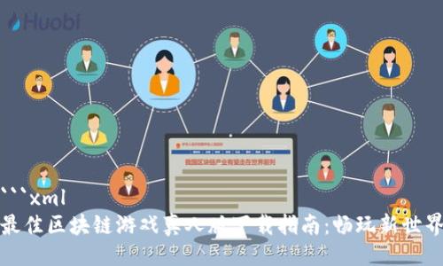 ```xml
最佳区块链游戏真人版下载指南：畅玩新世界