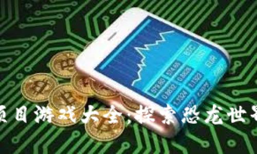 侏罗纪区块链项目游戏大全：探索恐龙世界的数字化冒险