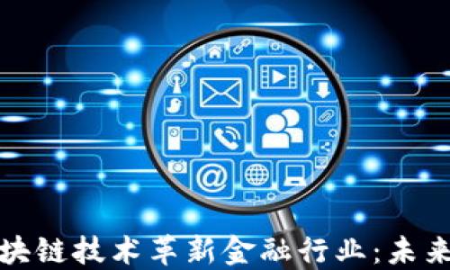 
如何利用区块链技术革新金融行业：未来趋势与挑战
