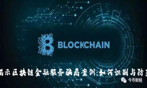 揭示区块链金融服务骗局案例：如何识别与防范