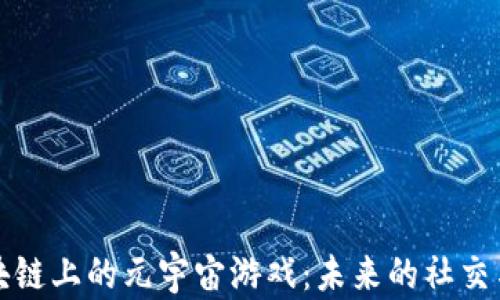 
深入探索区块链上的元宇宙游戏：未来的社交与经济新领域