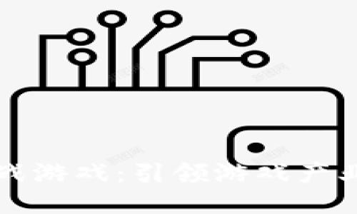 区块链挑战游戏：引领游戏产业的新潮流