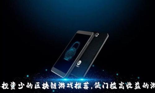   
2023年投资少的区块链游戏推荐，低门槛高收益的游戏选择