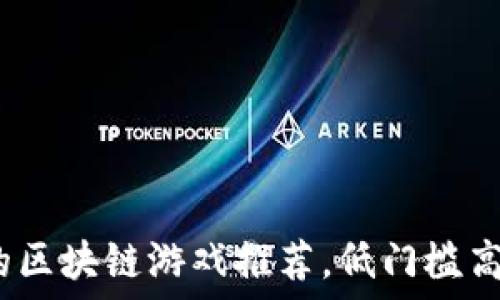   
2023年投资少的区块链游戏推荐，低门槛高收益的游戏选择