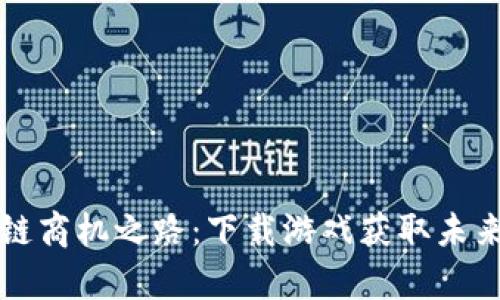 区块链商机之路：下载游戏获取未来财富