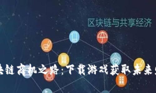 区块链商机之路：下载游戏获取未来财富
