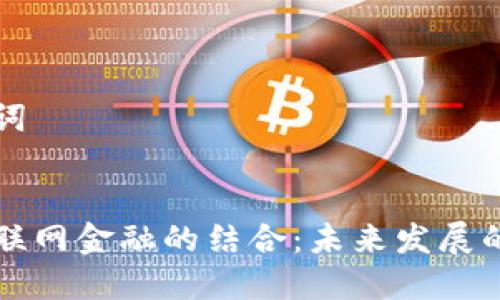 思考和关键词


区块链与互联网金融的结合：未来发展的趋势与挑战