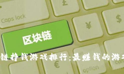 2022年区块链挣钱游戏排行：最赚钱的游戏推荐与分析