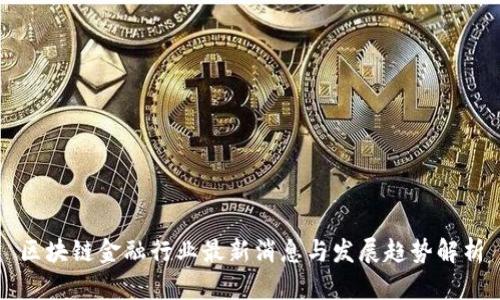 区块链金融行业最新消息与发展趋势解析