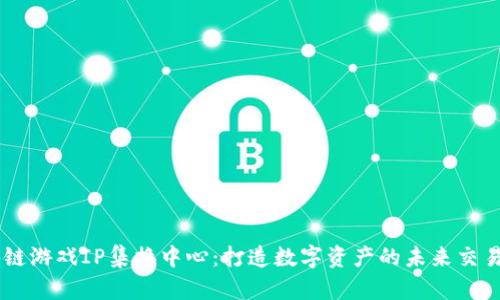 区块链游戏IP集换中心：打造数字资产的未来交易平台