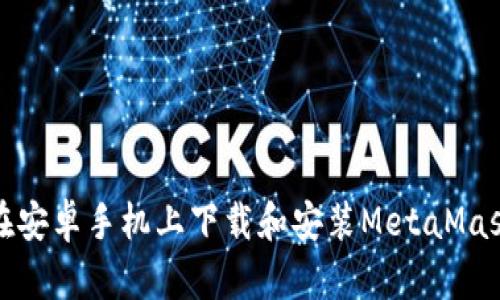 如何在安卓手机上下载和安装MetaMask钱包