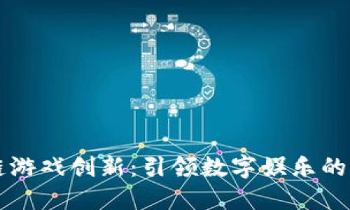 区块链游戏创新：引领数字娱乐的新潮流