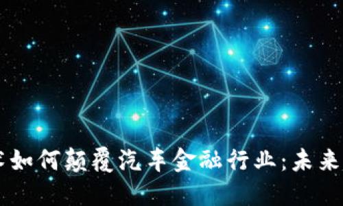 区块链技术如何颠覆汽车金融行业：未来趋势与应用