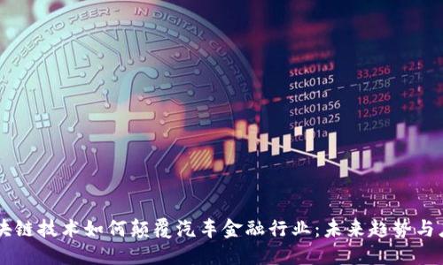 区块链技术如何颠覆汽车金融行业：未来趋势与应用