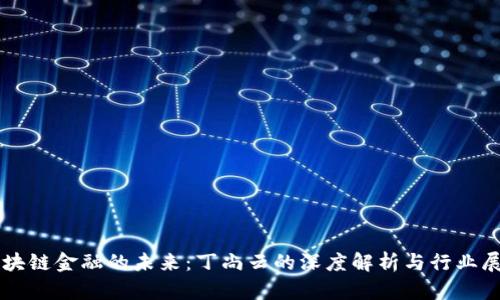区块链金融的未来：丁尚云的深度解析与行业展望