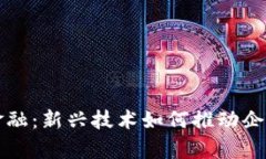 工商备案区块链金融：新兴技术如何推动企业合
