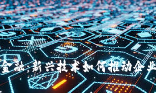 工商备案区块链金融：新兴技术如何推动企业合规和融资效率