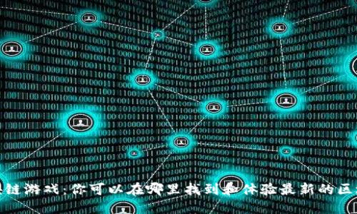 探索区块链游戏：你可以在哪里找到和体验最新的区块链游戏