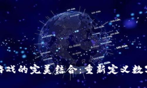 区块链与游戏的完美结合：重新定义数字娱乐体验