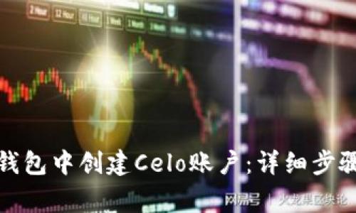 如何在小狐钱包中创建Celo账户：详细步骤与注意事项