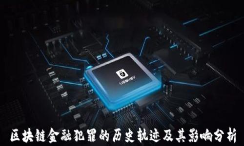 
区块链金融犯罪的历史轨迹及其影响分析