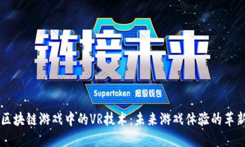 区块链游戏中的VR技术：未来游戏体验的革新