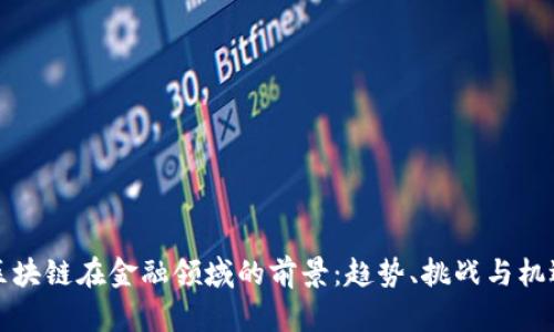 区块链在金融领域的前景：趋势、挑战与机遇