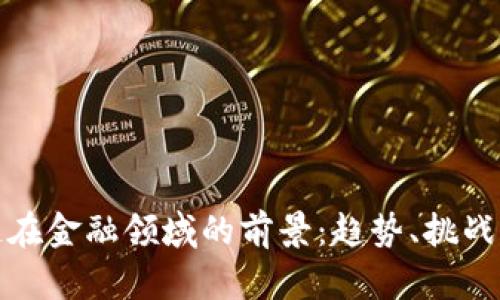 区块链在金融领域的前景：趋势、挑战与机遇