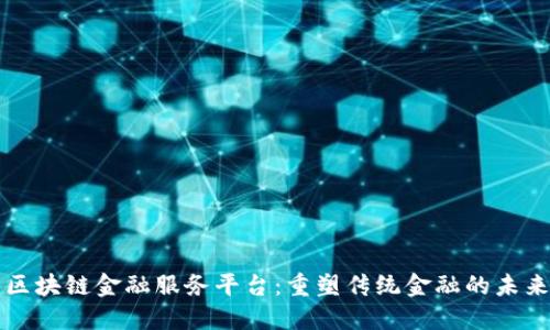 区块链金融服务平台：重塑传统金融的未来