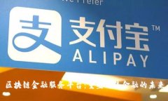 区块链金融服务平台：重塑传统金融的未来