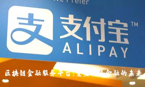 区块链金融服务平台：重塑传统金融的未来