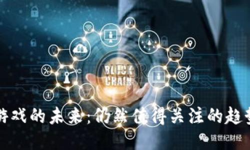 区块链游戏的未来：仍然值得关注的趋势与价值
