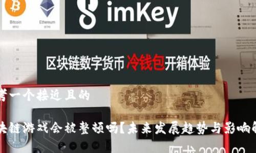 思考一个接近且的

区块链游戏会被整顿吗？未来发展趋势与影响解析