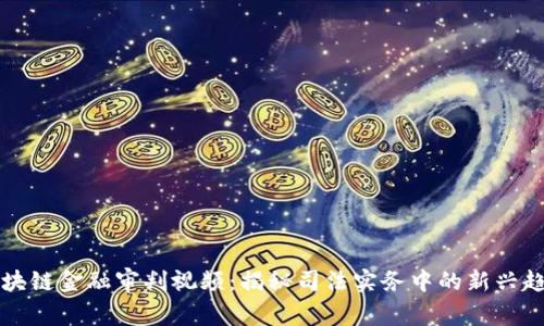 区块链金融审判视频：揭秘司法实务中的新兴趋势