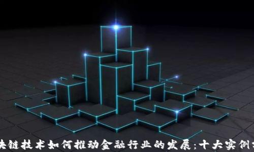 
区块链技术如何推动金融行业的发展：十大实例分析