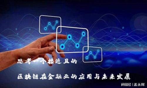 思考一个接近且的

区块链在金融业的应用与未来发展