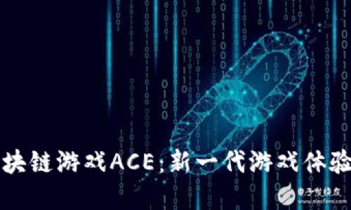 深入探索区块链游戏ACE：新一代游戏体验与经济模式