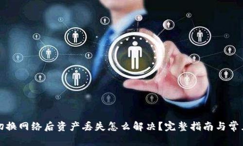 小狐钱包切换网络后资产丢失怎么解决？完整指南与常见问题解析