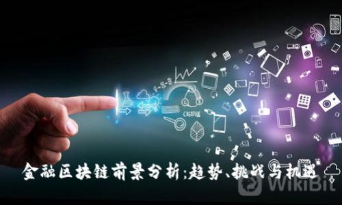 金融区块链前景分析：趋势、挑战与机遇