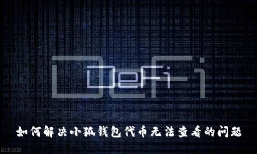 如何解决小狐钱包代币无法查看的问题