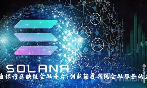 交通银行区块链金融平台：创新颠覆传统金融服务的未来