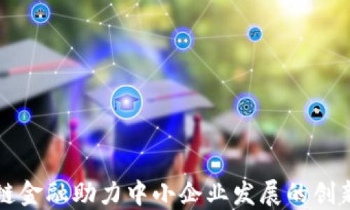 
区块链金融助力中小企业发展的创新路径