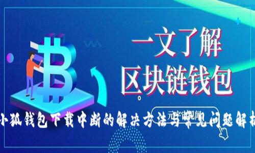 小狐钱包下载中断的解决方法与常见问题解析