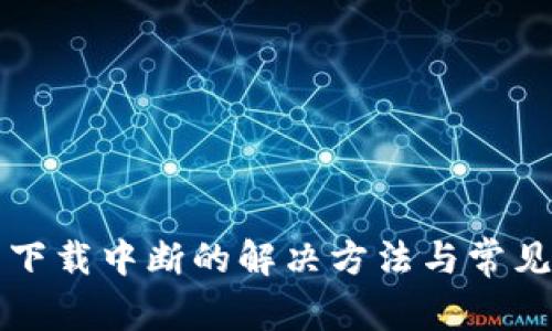 小狐钱包下载中断的解决方法与常见问题解析