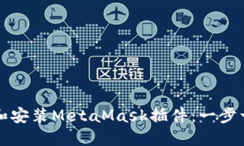 如何下载和安装MetaMask插件：一步一步的指南