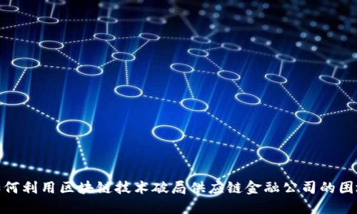 如何利用区块链技术破局供应链金融公司的困境