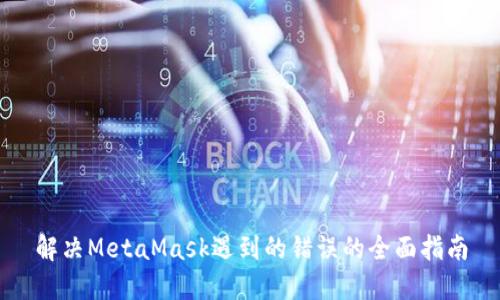 解决MetaMask遇到的错误的全面指南