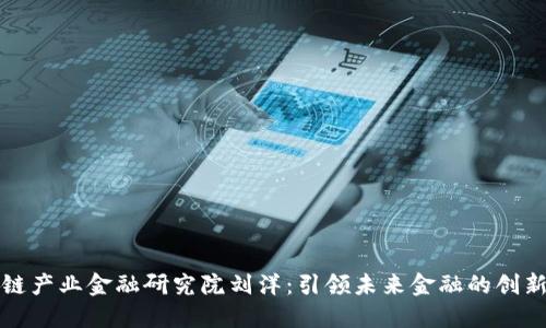 区块链产业金融研究院刘洋：引领未来金融的创新之路