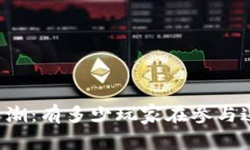 区块链游戏热潮：有多少玩家在参与这一新兴领域？