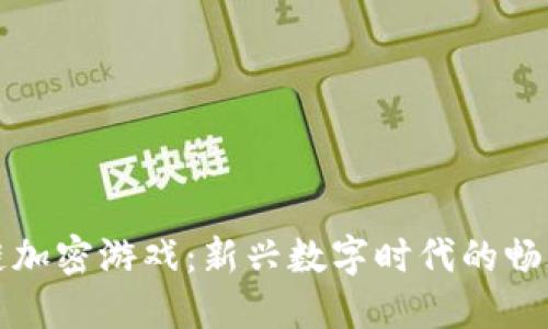 区块链加密游戏：新兴数字时代的畅玩之旅